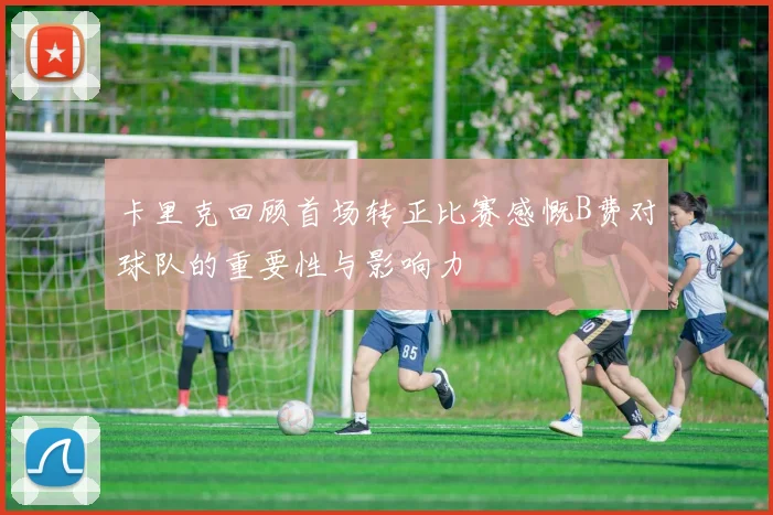 卡里克回顾首场转正比赛感慨B费对球队的重要性与影响力
