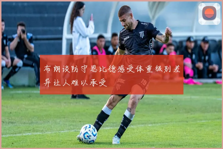 布朗谈防守恩比德感受体重级别差异让人难以承受