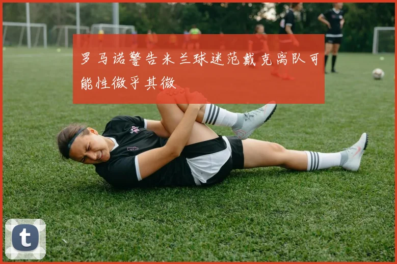 罗马诺警告米兰球迷范戴克离队可能性微乎其微