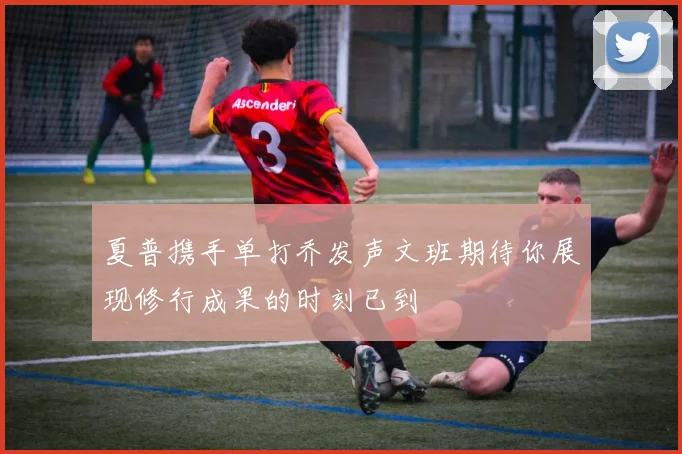 夏普携手单打乔发声文班期待你展现修行成果的时刻已到