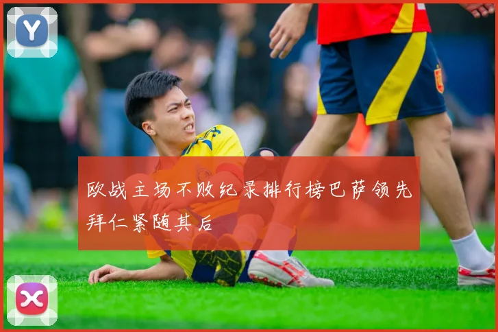 欧战主场不败纪录排行榜巴萨领先拜仁紧随其后