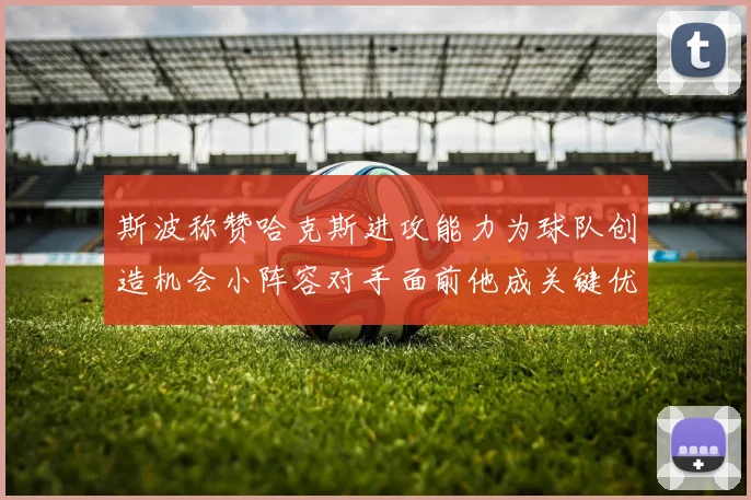 斯波称赞哈克斯进攻能力为球队创造机会小阵容对手面前他成关键优势