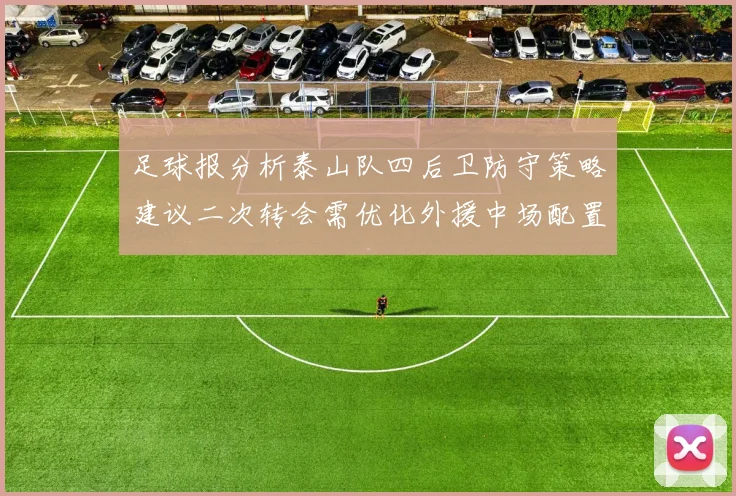 足球报分析泰山队四后卫防守策略建议二次转会需优化外援中场配置