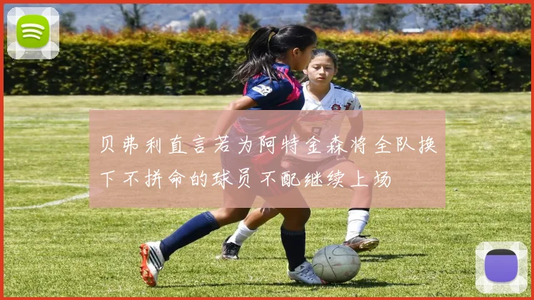 贝弗利直言若为阿特金森将全队换下不拼命的球员不配继续上场