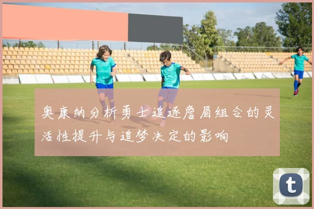 奥康纳分析勇士追逐詹眉组合的灵活性提升与追梦决定的影响