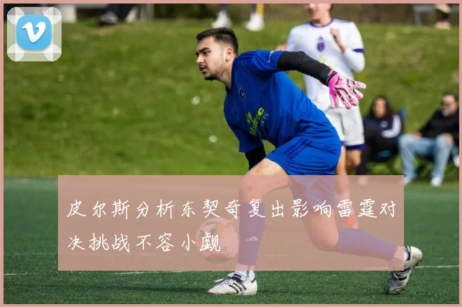 皮尔斯分析东契奇复出影响雷霆对决挑战不容小觑