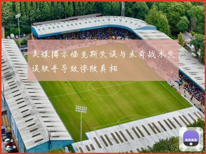 美媒揭示福克斯失误与米奇战术失误联手导致惨败真相