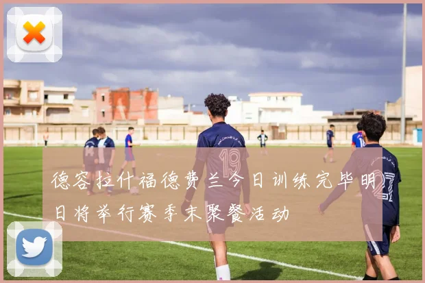 德容拉什福德费兰今日训练完毕明日将举行赛季末聚餐活动