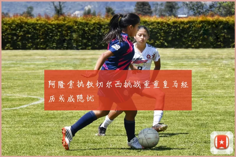 阿隆索执教切尔西挑战重重皇马经历或成隐忧
