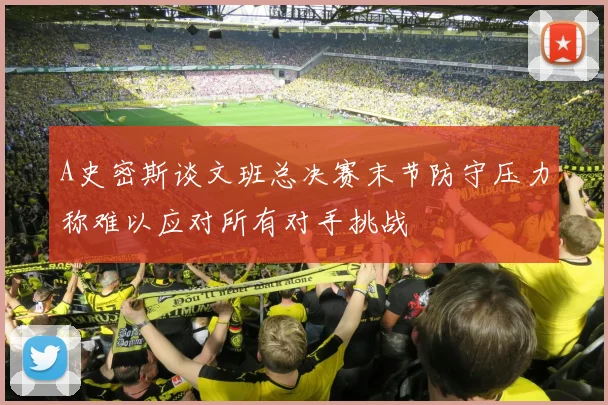A史密斯谈文班总决赛末节防守压力称难以应对所有对手挑战